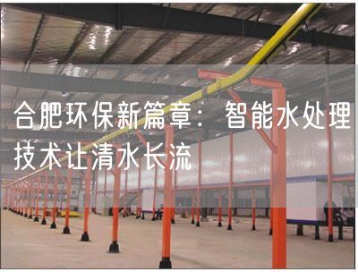 合肥环保新篇章：智能水处理技术让清水长流(图1)